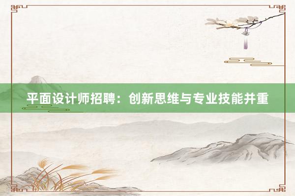 平面设计师招聘：创新思维与专业技能并重