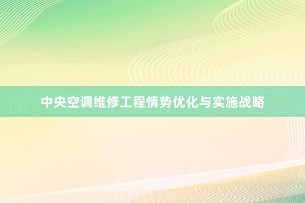 中央空调维修工程情势优化与实施战略